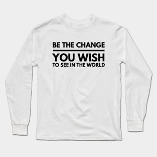 Be The Change You Wish To See In The World - Motivational Words Long Sleeve T-Shirt